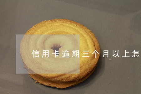 信用卡逾期三个月以上怎么处理 信用卡逾期三个月以上怎么处理