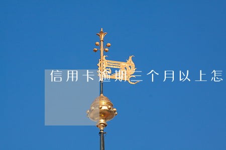 信用卡逾期三个月以上怎么解决 信用卡逾期三个月以上怎么解决