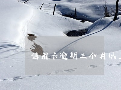 信用卡逾期三个月以上还清 信用卡逾期三个月以上还清