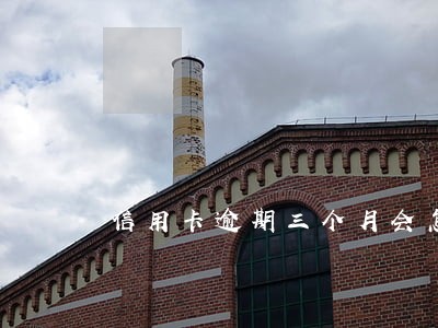 信用卡逾期三个月会怎么办
