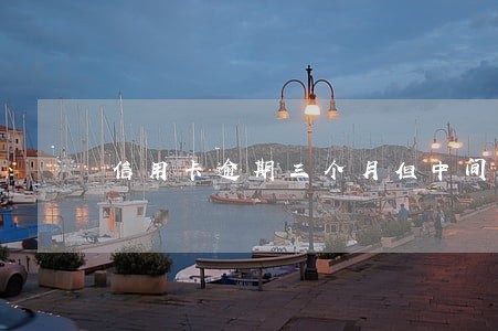 信用卡逾期三个月但中间还过 信用卡逾期三个月但中间还过