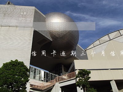 信用卡逾期三个月信用 信用卡逾期三个月信用
