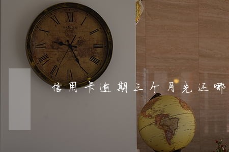 信用卡逾期三个月先还哪部分 信用卡逾期三个月先还哪部分