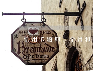 信用卡逾期三个月和六个月