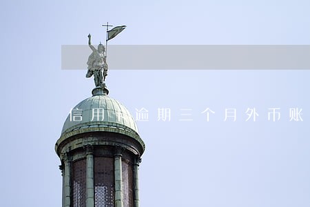 信用卡逾期三个月外币账户被暂停 信用卡逾期三个月外币账户被暂停