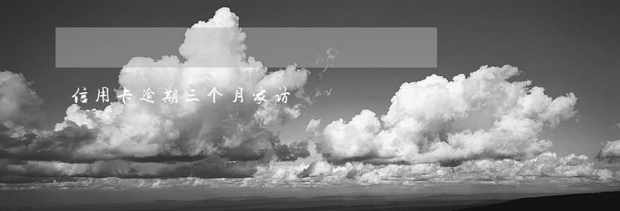 信用卡逾期三个月家访 信用卡逾期三个月家访