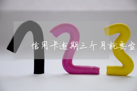 信用卡逾期三个月就要坐牢吗
