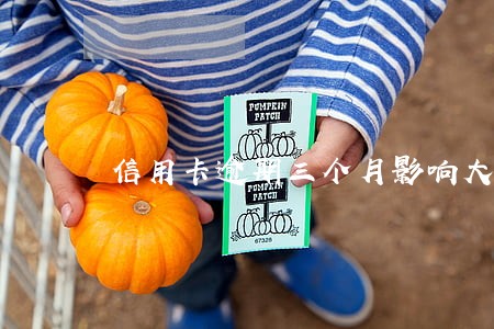 信用卡逾期三个月影响大吗
