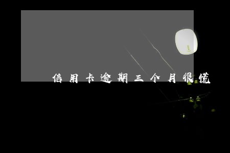 信用卡逾期三个月很慌 信用卡逾期三个月很慌