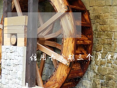 信用卡逾期三个月律师函还不上 信用卡逾期三个月律师函还不上