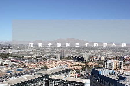 信用卡逾期三个月怎么翻身 信用卡逾期三个月怎么翻身