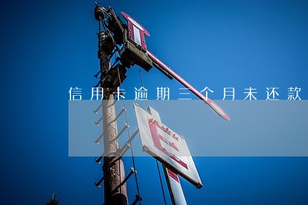 信用卡逾期三个月未还款6 信用卡逾期三个月未还款6