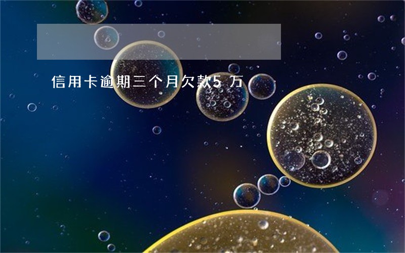 信用卡逾期三个月欠款5万 信用卡逾期三个月欠款5万