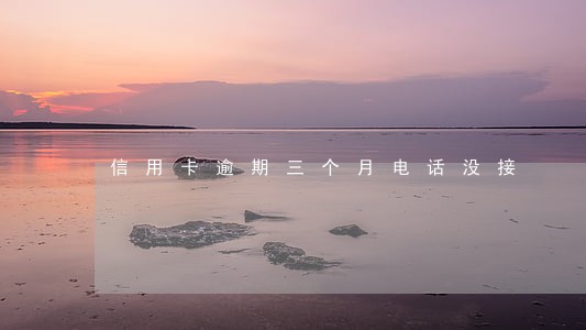 信用卡逾期三个月电话没接