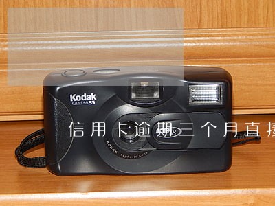 信用卡逾期三个月直接报废 信用卡逾期三个月直接报废
