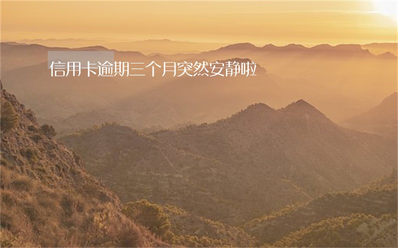 信用卡逾期三个月突然安静啦 信用卡逾期三个月突然安静啦