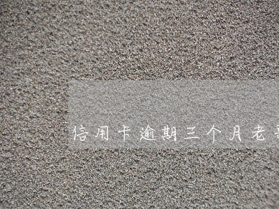 信用卡逾期三个月老哥 信用卡逾期三个月老哥