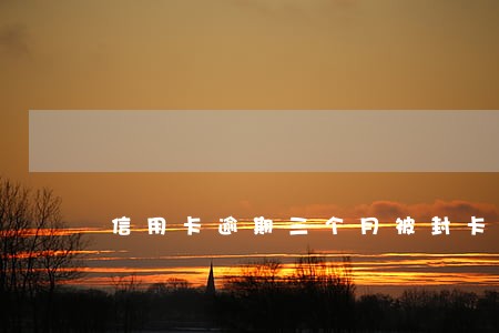 信用卡逾期三个月被封卡了