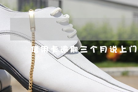 信用卡逾期三个月说上门催收