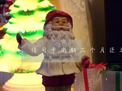 信用卡逾期三个月还上了还能用吗 信用卡逾期三个月还上了还能用吗