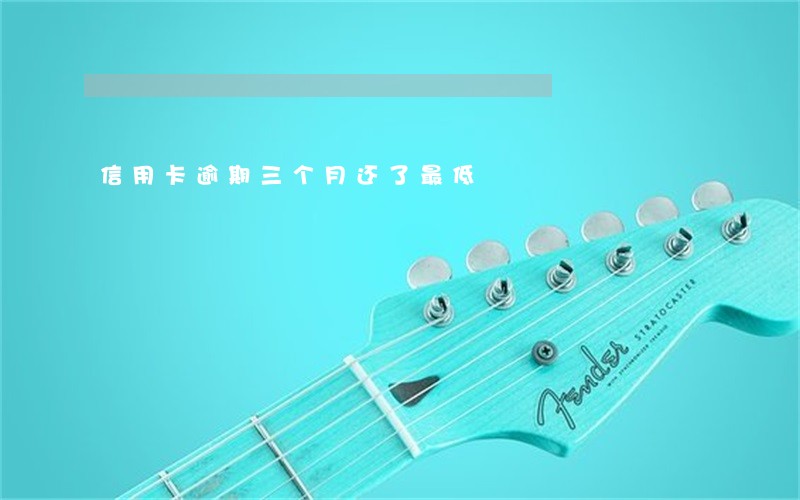 信用卡逾期三个月还了最低 信用卡逾期三个月还了最低