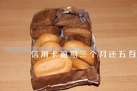 信用卡逾期三个月还五百 信用卡逾期三个月还五百
