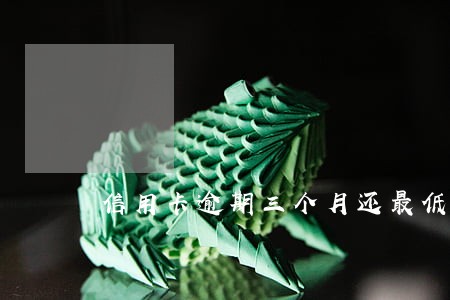 信用卡逾期三个月还最低还款额