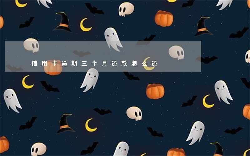 信用卡逾期三个月还款怎么还 信用卡逾期三个月还款怎么还