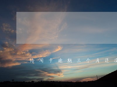 信用卡逾期三个月还没有钱还 信用卡逾期三个月还没有钱还