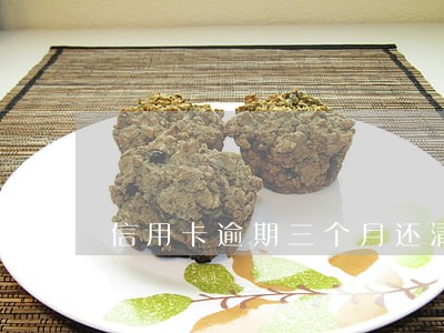 信用卡逾期三个月还清欠款 信用卡逾期三个月还清欠款