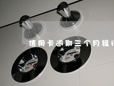 信用卡逾期三个月银行通知还款 信用卡逾期三个月银行通知还款