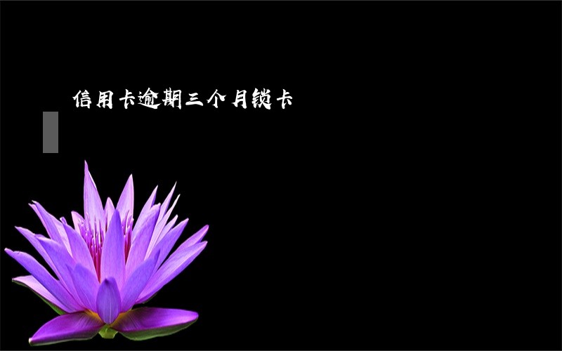 信用卡逾期三个月锁卡