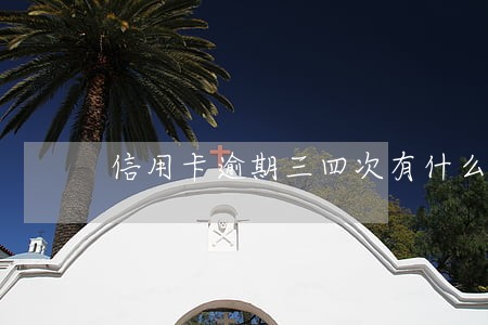 信用卡逾期三四次有什么影响