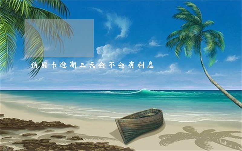 信用卡逾期三天会不会有利息