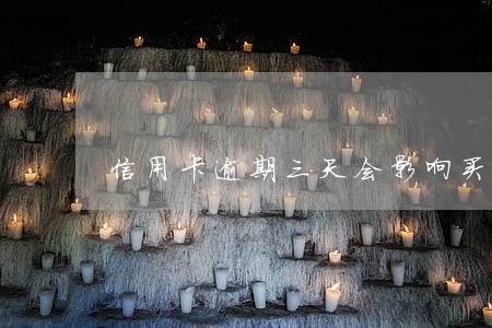 信用卡逾期三天会影响买房吗 信用卡逾期三天会影响买房吗
