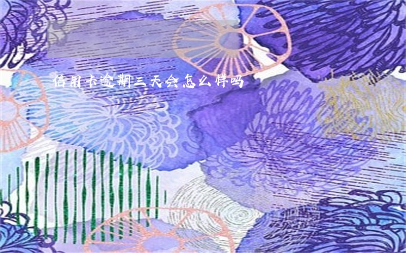 信用卡逾期三天会怎么样吗 信用卡逾期三天会怎么样吗