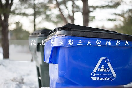 信用卡逾期三天包括当天吗 信用卡逾期三天包括当天吗