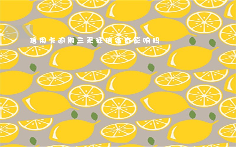 信用卡逾期三天征信会有影响吗 信用卡逾期三天征信会有影响吗