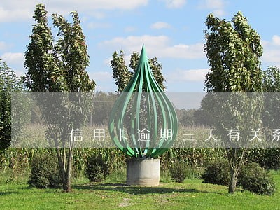 信用卡逾期三天有关系吗 信用卡逾期三天有关系吗