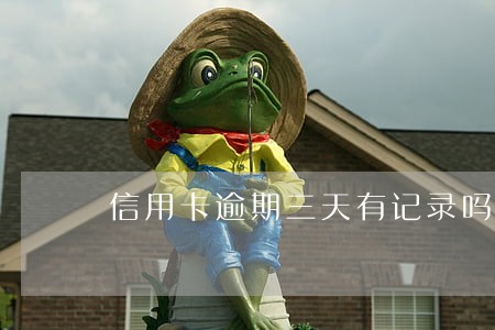 信用卡逾期三天有记录吗 信用卡逾期三天有记录吗