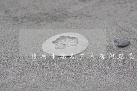 信用卡逾期三天有问题没 信用卡逾期三天有问题没