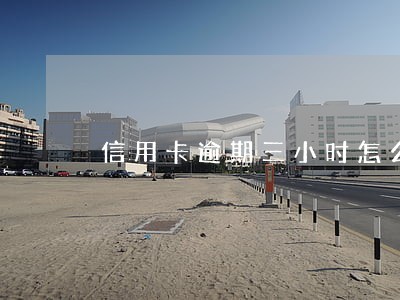 信用卡逾期三小时怎么办 信用卡逾期三小时怎么办