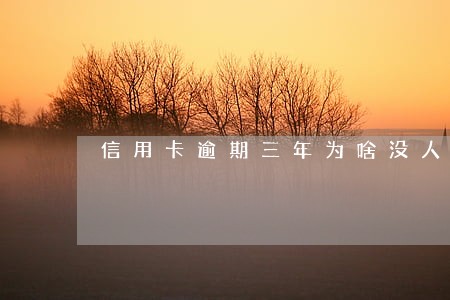 信用卡逾期三年为啥没人找 信用卡逾期三年为啥没人找
