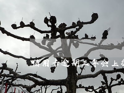 信用卡逾期三年会上征信不 信用卡逾期三年会上征信不