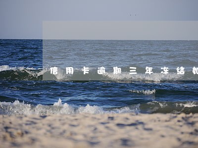 信用卡逾期三年冻结如何解冻