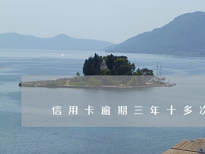 信用卡逾期三年十多次 信用卡逾期三年十多次