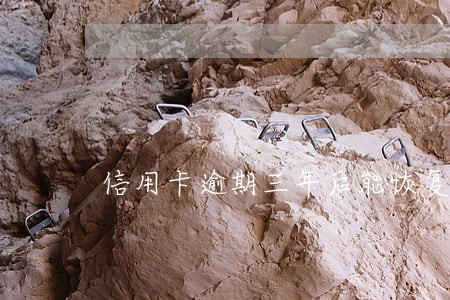 信用卡逾期三年后能恢复吗 信用卡逾期三年后能恢复吗