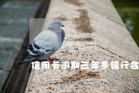 信用卡逾期三年多银行会起诉吗 信用卡逾期三年多银行会起诉吗
