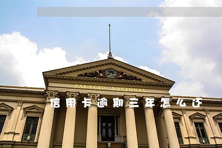 信用卡逾期三年怎么还 信用卡逾期三年怎么还