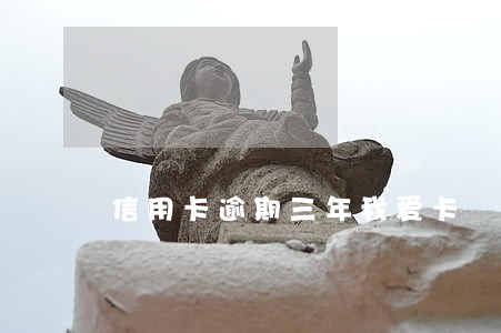 信用卡逾期三年我爱卡 信用卡逾期三年我爱卡